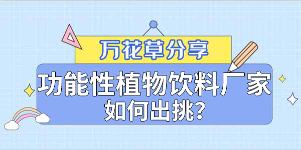 萬花草|功能性植物飲料廠家如何出挑？這兩把刷子很關鍵